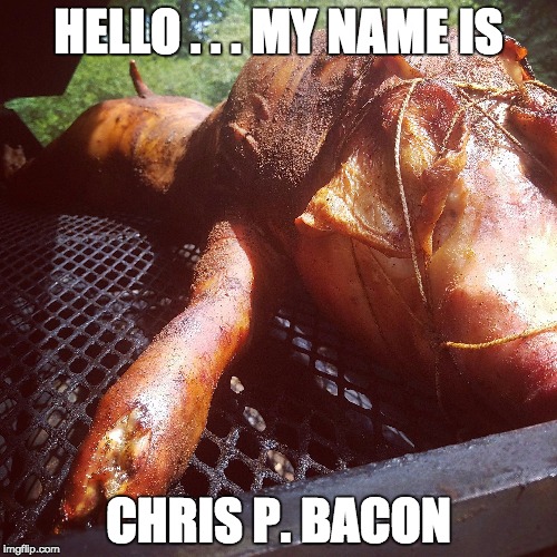 Kaisers friend Chris P Bacon | HELLO . . . MY NAME IS; CHRIS P. BACON | image tagged in hog,bbq,smoker,pig,hogtied,bacon | made w/ Imgflip meme maker