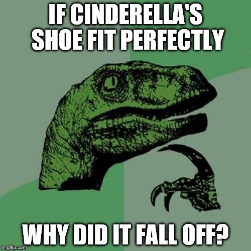 Philosoraptor Meme | IF CINDERELLA'S SHOE FIT PERFECTLY; WHY DID IT FALL OFF? | image tagged in memes,philosoraptor | made w/ Imgflip meme maker
