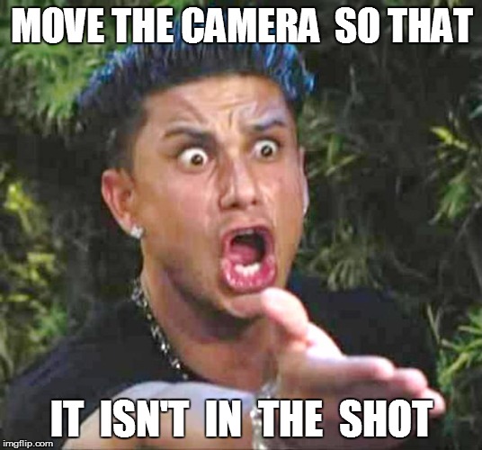 MOVE THE CAMERA  SO THAT IT  ISN'T  IN  THE  SHOT | made w/ Imgflip meme maker