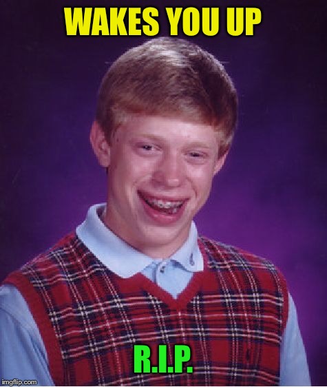 Bad Luck Brian Meme | WAKES YOU UP R.I.P. | image tagged in memes,bad luck brian | made w/ Imgflip meme maker