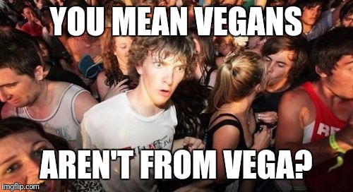 If you ever meat an alien. | YOU MEAN VEGANS; AREN'T FROM VEGA? | image tagged in memes,sudden clarity clarence | made w/ Imgflip meme maker