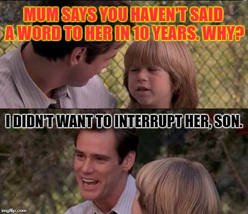 Manners are important. | MUM SAYS YOU HAVEN'T SAID A WORD TO HER IN 10 YEARS. WHY? I DIDN'T WANT TO INTERRUPT HER, SON. | image tagged in memes,thats just something x say | made w/ Imgflip meme maker