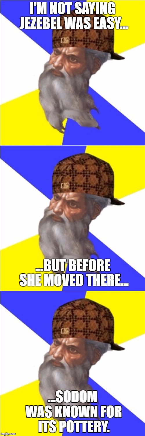 Oh God! You're wicked. | I'M NOT SAYING JEZEBEL WAS EASY... ...BUT BEFORE SHE MOVED THERE... ...SODOM WAS KNOWN FOR ITS POTTERY. | image tagged in scumbag god | made w/ Imgflip meme maker