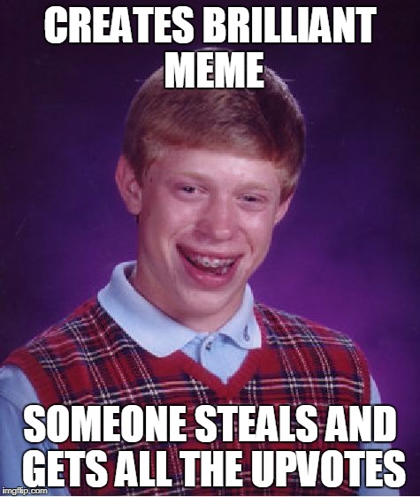Bad Luck Brian Meme | CREATES BRILLIANT MEME; SOMEONE STEALS AND GETS ALL THE UPVOTES | image tagged in memes,bad luck brian | made w/ Imgflip meme maker