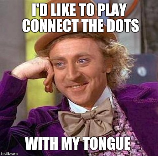 Creepy Condescending Wonka Meme | I'D LIKE TO PLAY CONNECT THE DOTS WITH MY TONGUE | image tagged in memes,creepy condescending wonka | made w/ Imgflip meme maker