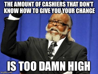 Too Damn High Meme | THE AMOUNT OF CASHIERS THAT DON'T KNOW HOW TO GIVE YOU YOUR CHANGE; IS TOO DAMN HIGH | image tagged in memes,too damn high | made w/ Imgflip meme maker