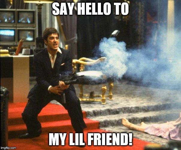 scarface | SAY HELLO TO; MY LIL FRIEND! | image tagged in scarface | made w/ Imgflip meme maker