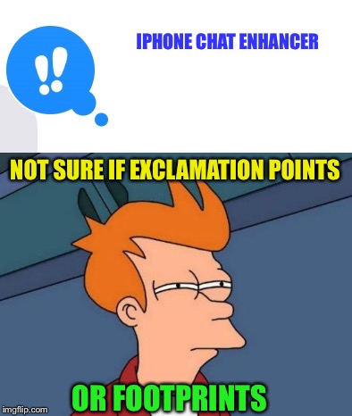 Hold down on a chat bubble for options | IPHONE CHAT ENHANCER; NOT SURE IF EXCLAMATION POINTS; OR FOOTPRINTS | image tagged in memes,iphone 6,futurama fry | made w/ Imgflip meme maker