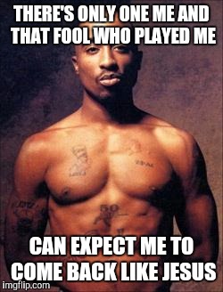 Tupac | THERE'S ONLY ONE ME AND THAT FOOL WHO PLAYED ME; CAN EXPECT ME TO COME BACK LIKE JESUS | image tagged in tupac | made w/ Imgflip meme maker