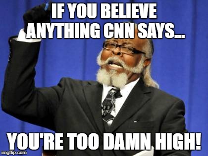 Too Damn High Meme | IF YOU BELIEVE ANYTHING CNN SAYS... YOU'RE TOO DAMN HIGH! | image tagged in memes,too damn high | made w/ Imgflip meme maker