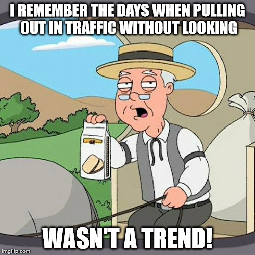 Pepperidge Farm Remembers Meme | I REMEMBER THE DAYS WHEN PULLING OUT IN TRAFFIC WITHOUT LOOKING; WASN'T A TREND! | image tagged in memes,pepperidge farm remembers | made w/ Imgflip meme maker