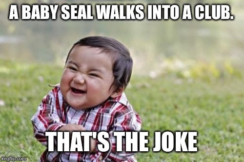Evil Toddler Meme | A BABY SEAL WALKS INTO A CLUB. THAT'S THE JOKE | image tagged in memes,evil toddler | made w/ Imgflip meme maker