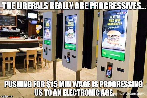 Liberals Progressing Themselves Out of Jobs | THE LIBERALS REALLY ARE PROGRESSIVES... PUSHING FOR $15 MIN WAGE IS PROGRESSING US TO AN ELECTRONIC AGE. | image tagged in funny,mcd,electronic kiosks,15 minimum wage | made w/ Imgflip meme maker