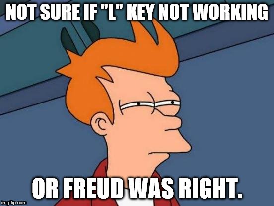 Futurama Fry Meme | NOT SURE IF "L" KEY NOT WORKING OR FREUD WAS RIGHT. | image tagged in memes,futurama fry | made w/ Imgflip meme maker