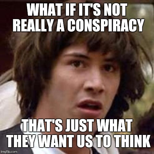 Conspiracy Keanu Meme | WHAT IF IT'S NOT REALLY A CONSPIRACY; THAT'S JUST WHAT THEY WANT US TO THINK | image tagged in memes,conspiracy keanu | made w/ Imgflip meme maker
