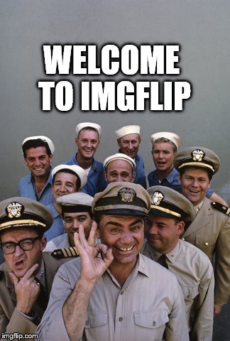 McHale's Navy | WELCOME TO IMGFLIP | image tagged in mchale's navy | made w/ Imgflip meme maker