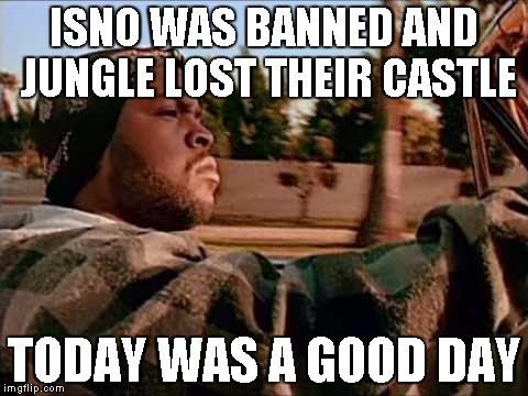 Today Was A Good Day Meme | ISNO WAS BANNED AND JUNGLE LOST THEIR CASTLE; TODAY WAS A GOOD DAY | image tagged in memes,today was a good day | made w/ Imgflip meme maker