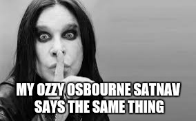 MY OZZY OSBOURNE SATNAV SAYS THE SAME THING | made w/ Imgflip meme maker