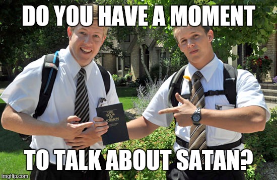 Jehovah's Witnesses |  DO YOU HAVE A MOMENT; TO TALK ABOUT SATAN? | image tagged in jehovah's witnesses,memes | made w/ Imgflip meme maker