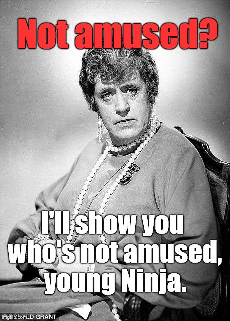 Alastair Sim as Dame | Not amused? I'll show you who's not amused, young Ninja. | image tagged in alastair sim as dame | made w/ Imgflip meme maker