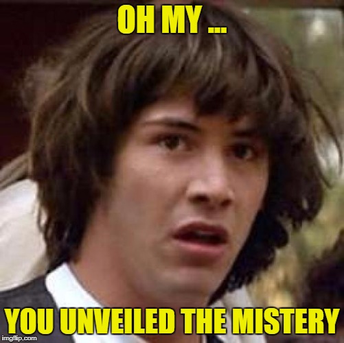 Conspiracy Keanu Meme | OH MY ... YOU UNVEILED THE MISTERY | image tagged in memes,conspiracy keanu | made w/ Imgflip meme maker