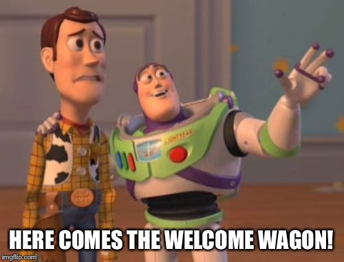 X, X Everywhere Meme | HERE COMES THE WELCOME WAGON! | image tagged in memes,x x everywhere | made w/ Imgflip meme maker