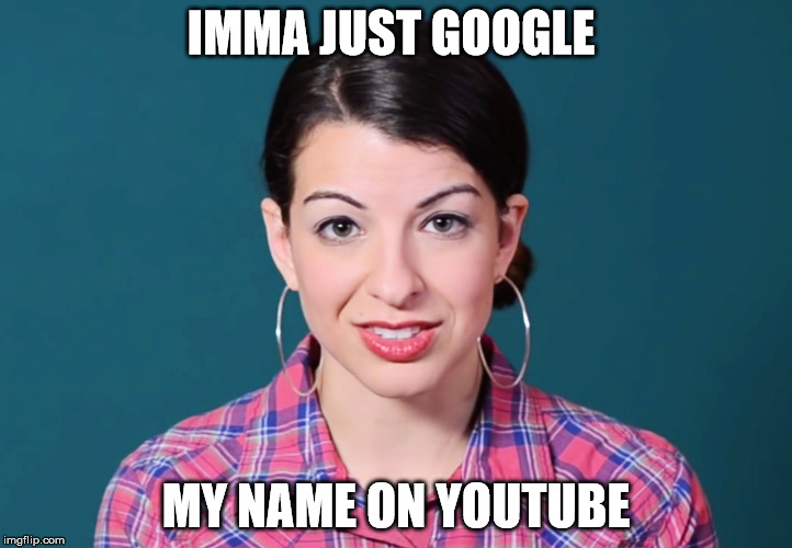 Google on youtube | IMMA JUST GOOGLE; MY NAME ON YOUTUBE | image tagged in anita,sarkessian,stupid,feminism | made w/ Imgflip meme maker