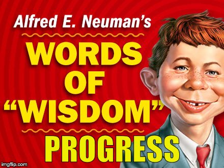  Neuman's Words of Wisdom | PROGRESS | image tagged in neuman's words of wisdom | made w/ Imgflip meme maker
