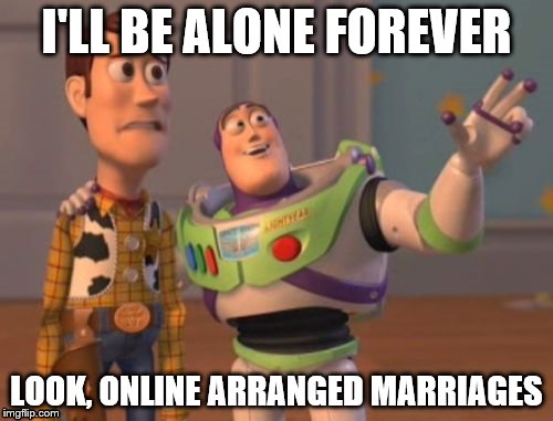 X, X Everywhere Meme | I'LL BE ALONE FOREVER; LOOK, ONLINE ARRANGED MARRIAGES | image tagged in memes,x x everywhere | made w/ Imgflip meme maker