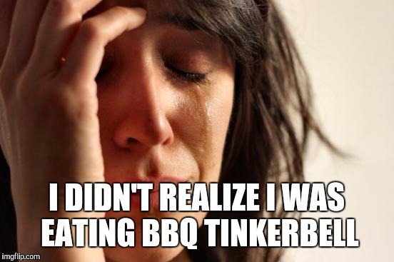 First World Problems Meme | I DIDN'T REALIZE I WAS EATING BBQ TINKERBELL | image tagged in memes,first world problems | made w/ Imgflip meme maker