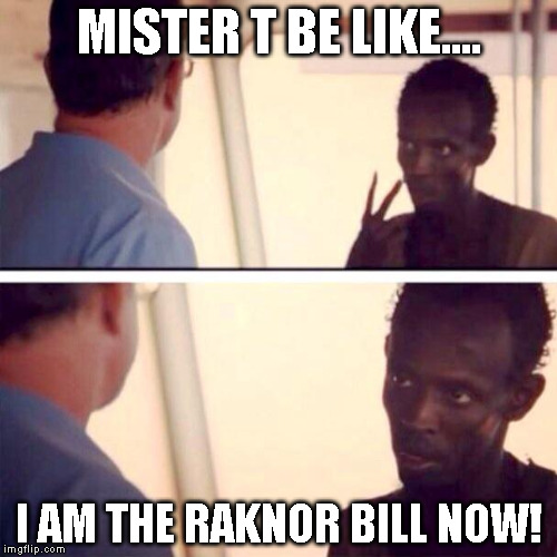 Captain Phillips - I'm The Captain Now | MISTER T BE LIKE.... I AM THE RAKNOR BILL NOW! | image tagged in memes,captain phillips - i'm the captain now | made w/ Imgflip meme maker