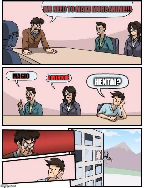 Boardroom Meeting Suggestion | WE NEED TO MAKE MORE ANIME!!! ADVENTURE; MAGIC; HENTAI? | image tagged in memes,boardroom meeting suggestion | made w/ Imgflip meme maker