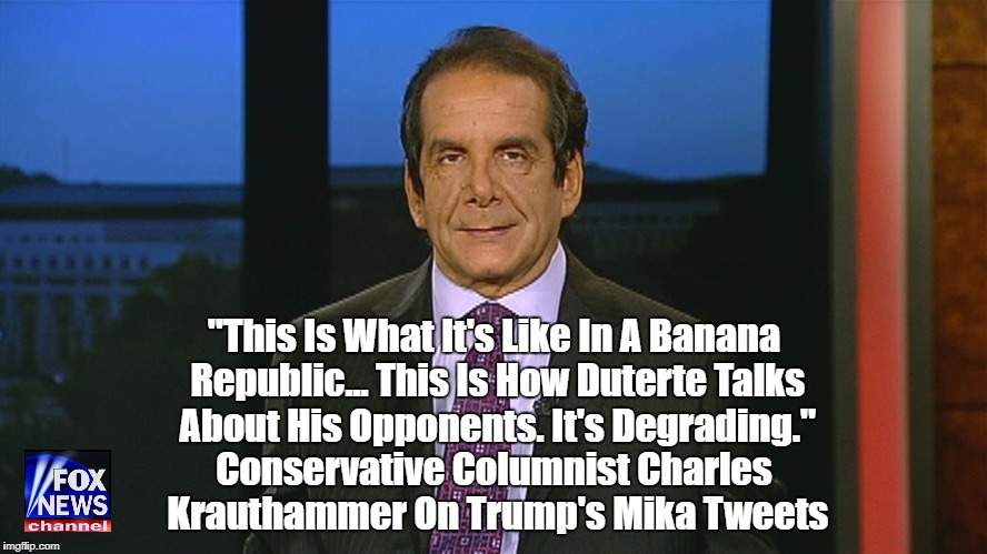 Charles Krauthammer: "This Is What It's Like In A Banana Republic" | "This Is What It's Like In A Banana Republic... This Is How Duterte Talks About His Opponents. It's Degrading."; Conservative Columnist Charles Krauthammer On Trump's Mika Tweets | image tagged in charles krauthammer,banana republic,the degradation of trump,trump's obsession with personal attack,deplorable donald,despicable | made w/ Imgflip meme maker