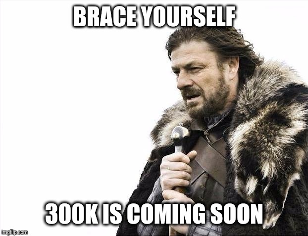 Brace Yourselves X is Coming Meme | BRACE YOURSELF 300K IS COMING SOON | image tagged in memes,brace yourselves x is coming | made w/ Imgflip meme maker