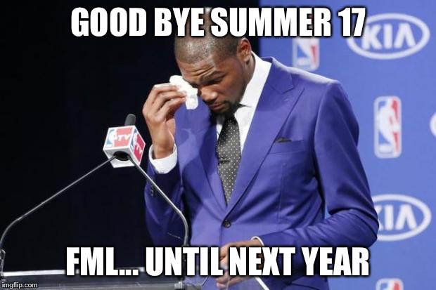 You The Real MVP 2 | GOOD BYE SUMMER 17; FML... UNTIL NEXT YEAR | image tagged in memes,you the real mvp 2 | made w/ Imgflip meme maker