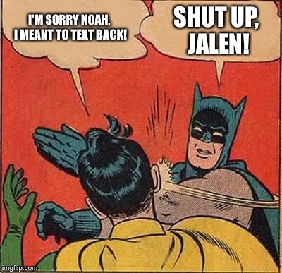 Batman Slapping Robin Meme | I'M SORRY NOAH, I MEANT TO TEXT BACK! SHUT UP, JALEN! | image tagged in memes,batman slapping robin | made w/ Imgflip meme maker