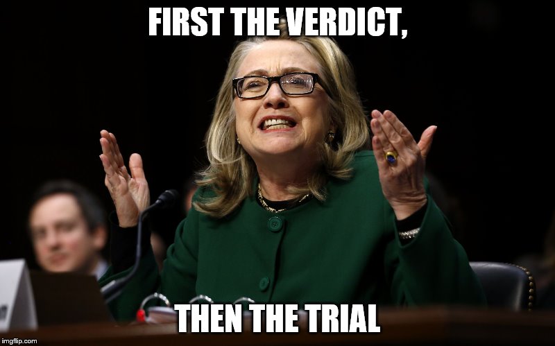 FIRST THE VERDICT, THEN THE TRIAL | image tagged in hillary clinton | made w/ Imgflip meme maker