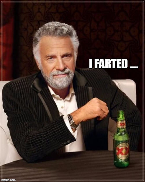 The Most Interesting Man In The World | I FARTED .... | image tagged in memes,the most interesting man in the world | made w/ Imgflip meme maker