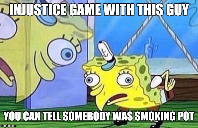 Injustice 2 meme | INJUSTICE GAME WITH THIS GUY; YOU CAN TELL SOMEBODY WAS SMOKING POT | image tagged in injustice 2 meme | made w/ Imgflip meme maker