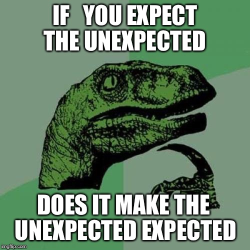 Philosoraptor | IF   YOU EXPECT THE UNEXPECTED; DOES IT MAKE THE UNEXPECTED EXPECTED | image tagged in memes,philosoraptor | made w/ Imgflip meme maker