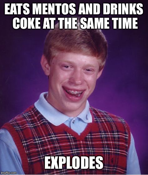 Bad Luck Brian | EATS MENTOS AND DRINKS COKE AT THE SAME TIME; EXPLODES | image tagged in memes,bad luck brian | made w/ Imgflip meme maker