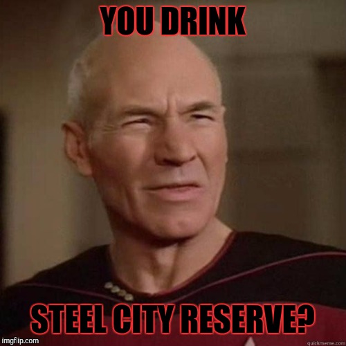 Picard_Disgusted | YOU DRINK; STEEL CITY RESERVE? | image tagged in picard_disgusted,memes | made w/ Imgflip meme maker
