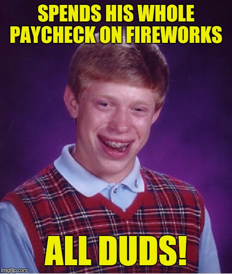 Bad Luck Brian | SPENDS HIS WHOLE PAYCHECK ON FIREWORKS; ALL DUDS! | image tagged in memes,bad luck brian | made w/ Imgflip meme maker