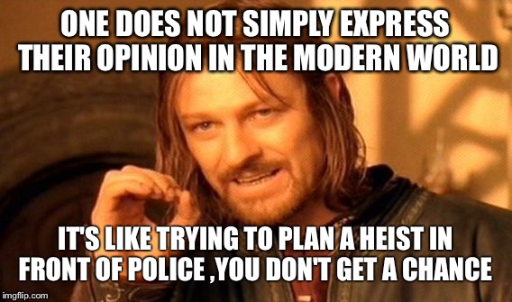 One Does Not Simply Meme | ONE DOES NOT SIMPLY EXPRESS THEIR OPINION IN THE MODERN WORLD; IT'S LIKE TRYING TO PLAN A HEIST IN FRONT OF POLICE ,YOU DON'T GET A CHANCE | image tagged in memes,one does not simply | made w/ Imgflip meme maker