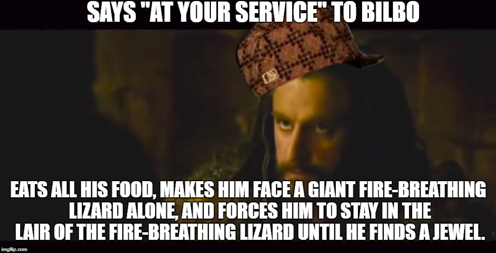 Thorin gets it. | SAYS "AT YOUR SERVICE" TO BILBO; EATS ALL HIS FOOD, MAKES HIM FACE A GIANT FIRE-BREATHING LIZARD ALONE, AND FORCES HIM TO STAY IN THE LAIR OF THE FIRE-BREATHING LIZARD UNTIL HE FINDS A JEWEL. | image tagged in the hobbit thorin oakenscumbag | made w/ Imgflip meme maker