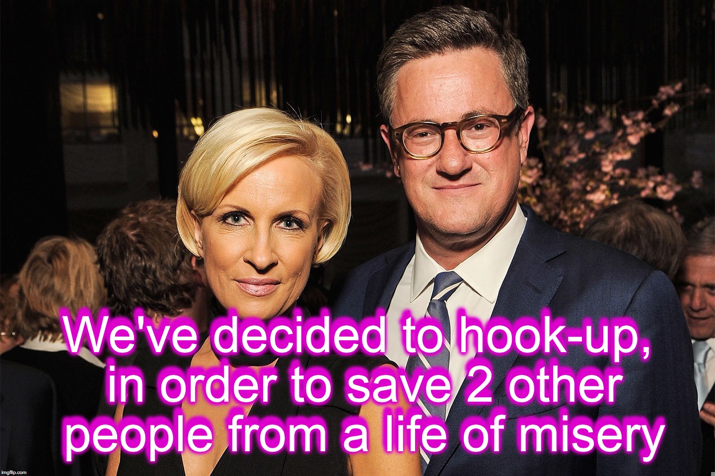 how thoughtful of them! | We've decided to hook-up, in order to save 2 other people from a life of misery; We've decided to hook-up, in order to save 2 other people from a life of misery | image tagged in morning joe,mika brzezinski,joe scarborough | made w/ Imgflip meme maker