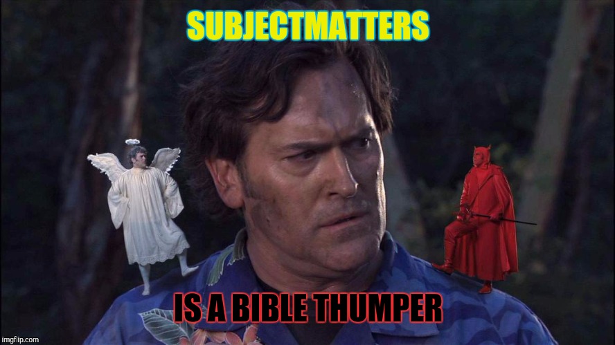 Bruce Campbell Angel & Devil | SUBJECTMATTERS IS A BIBLE THUMPER | image tagged in bruce campbell angel  devil | made w/ Imgflip meme maker