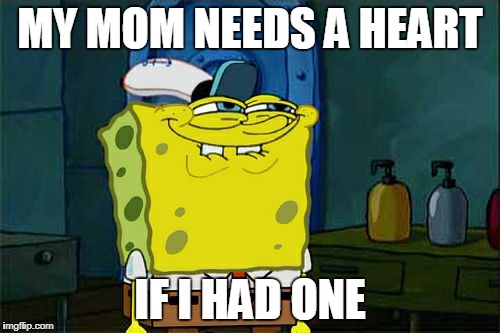 Don't You Squidward Meme | MY MOM NEEDS A HEART; IF I HAD ONE | image tagged in memes,dont you squidward | made w/ Imgflip meme maker