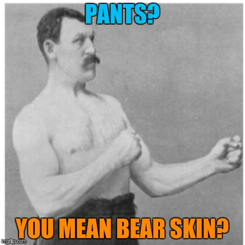 PANTS? YOU MEAN BEAR SKIN? | made w/ Imgflip meme maker