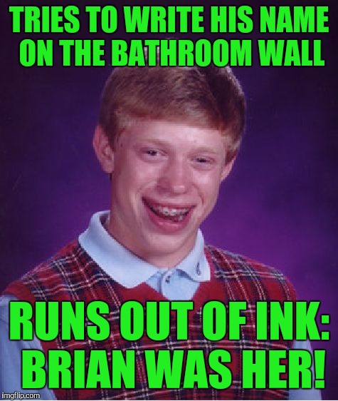 Bad Luck Brian Meme | TRIES TO WRITE HIS NAME ON THE BATHROOM WALL; RUNS OUT OF INK: BRIAN WAS HER! | image tagged in memes,bad luck brian | made w/ Imgflip meme maker